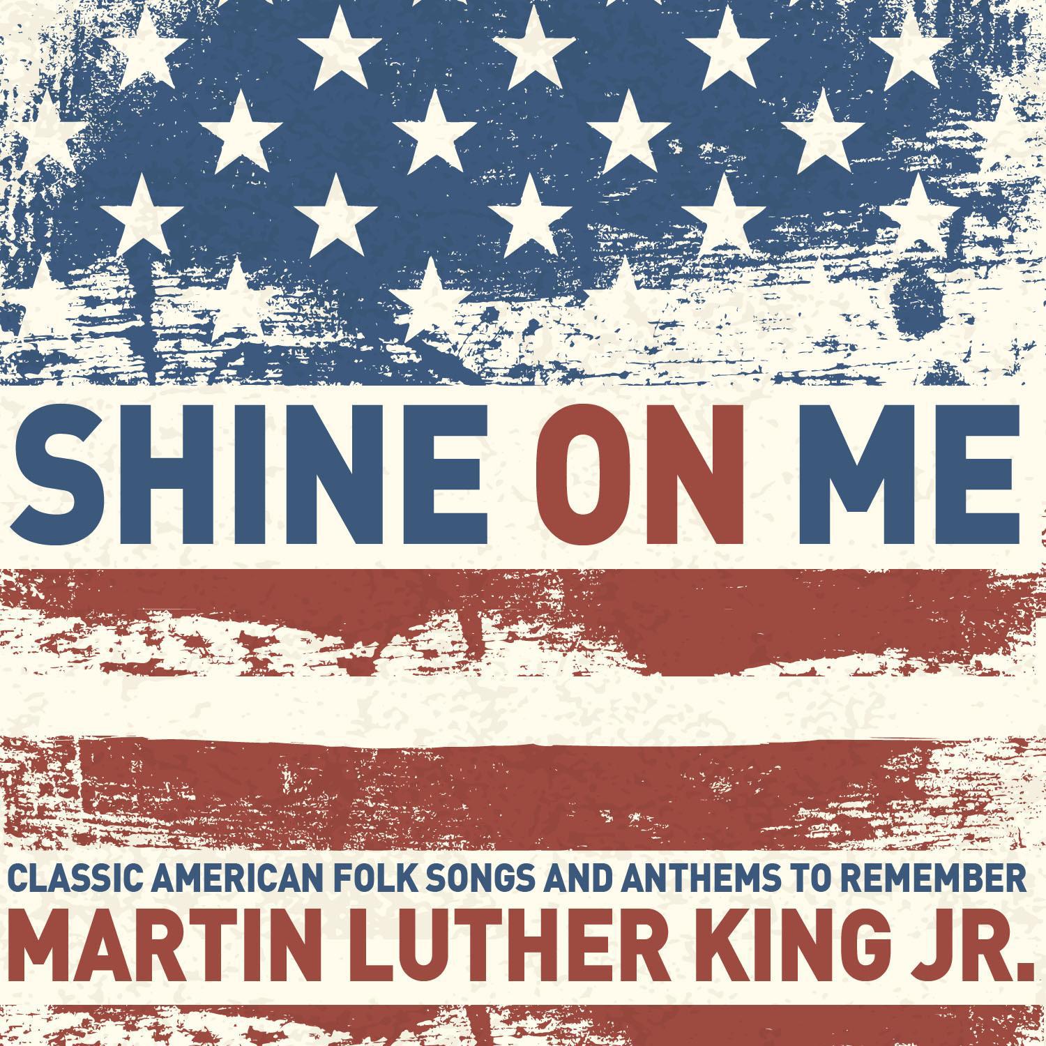 Shine on Me - Classic American Folk Songs and Anthems to Remember Martin Luther King Jr. with Lead Belly, The Carter Family, The Us Army Band, And More!