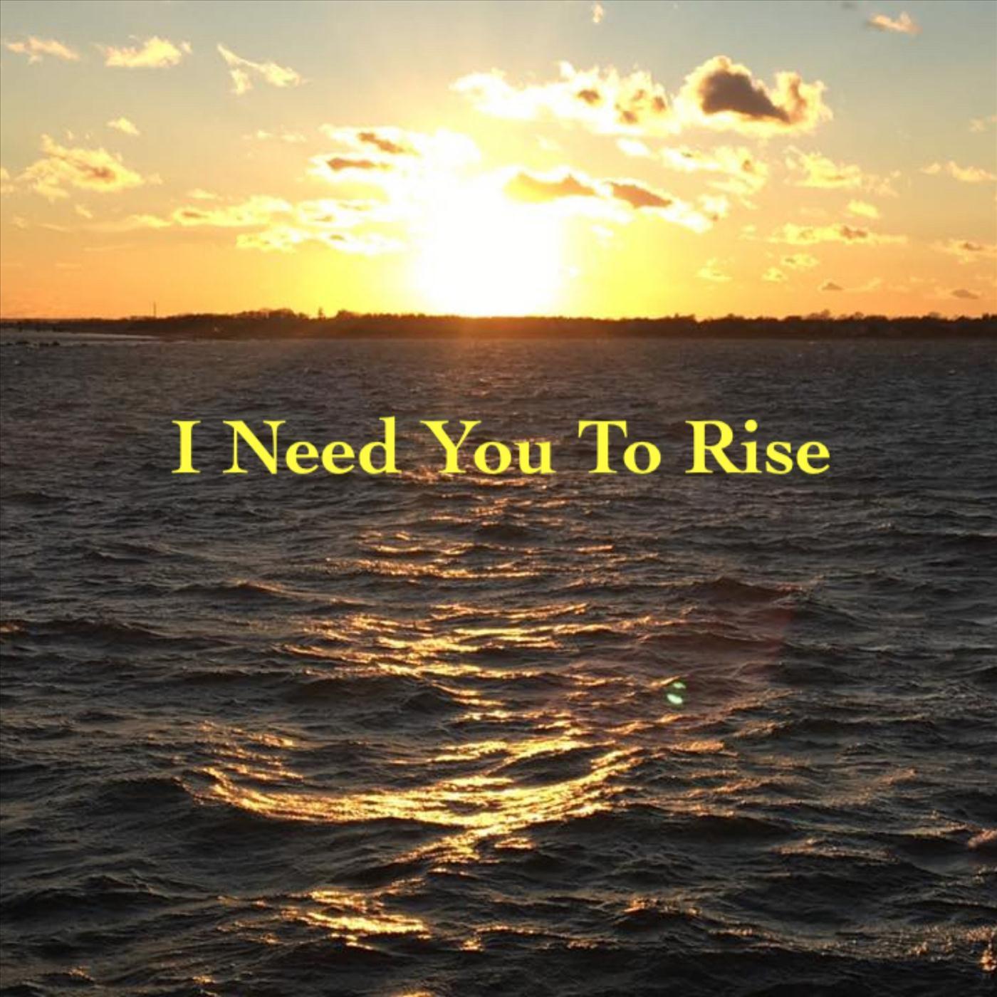 I Need You to Rise