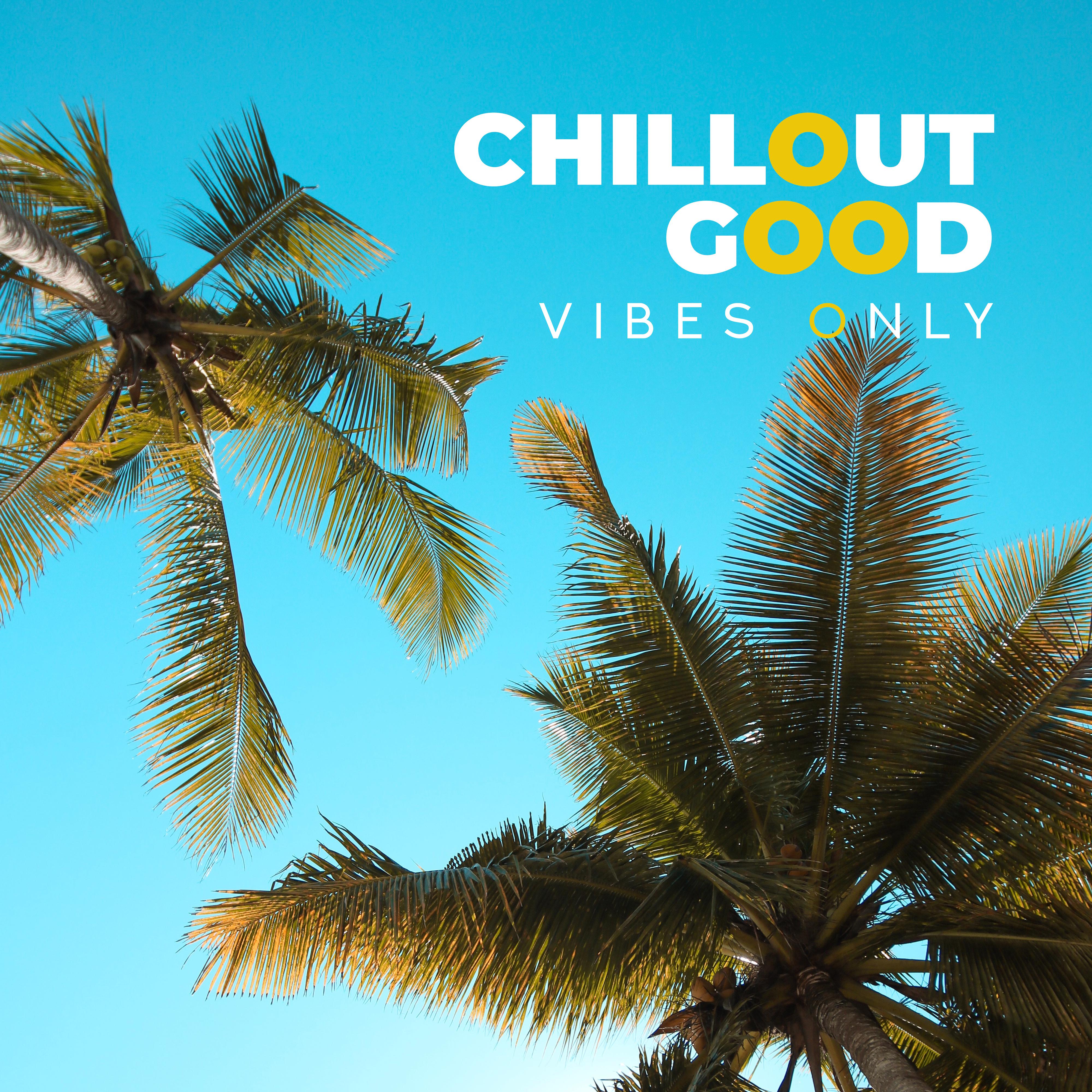 Chillout Good Vibes Only: Selection of Best Chill Out Tracks for Ibiza Party, Dancefloor Killers, Beach Relaxing Beats