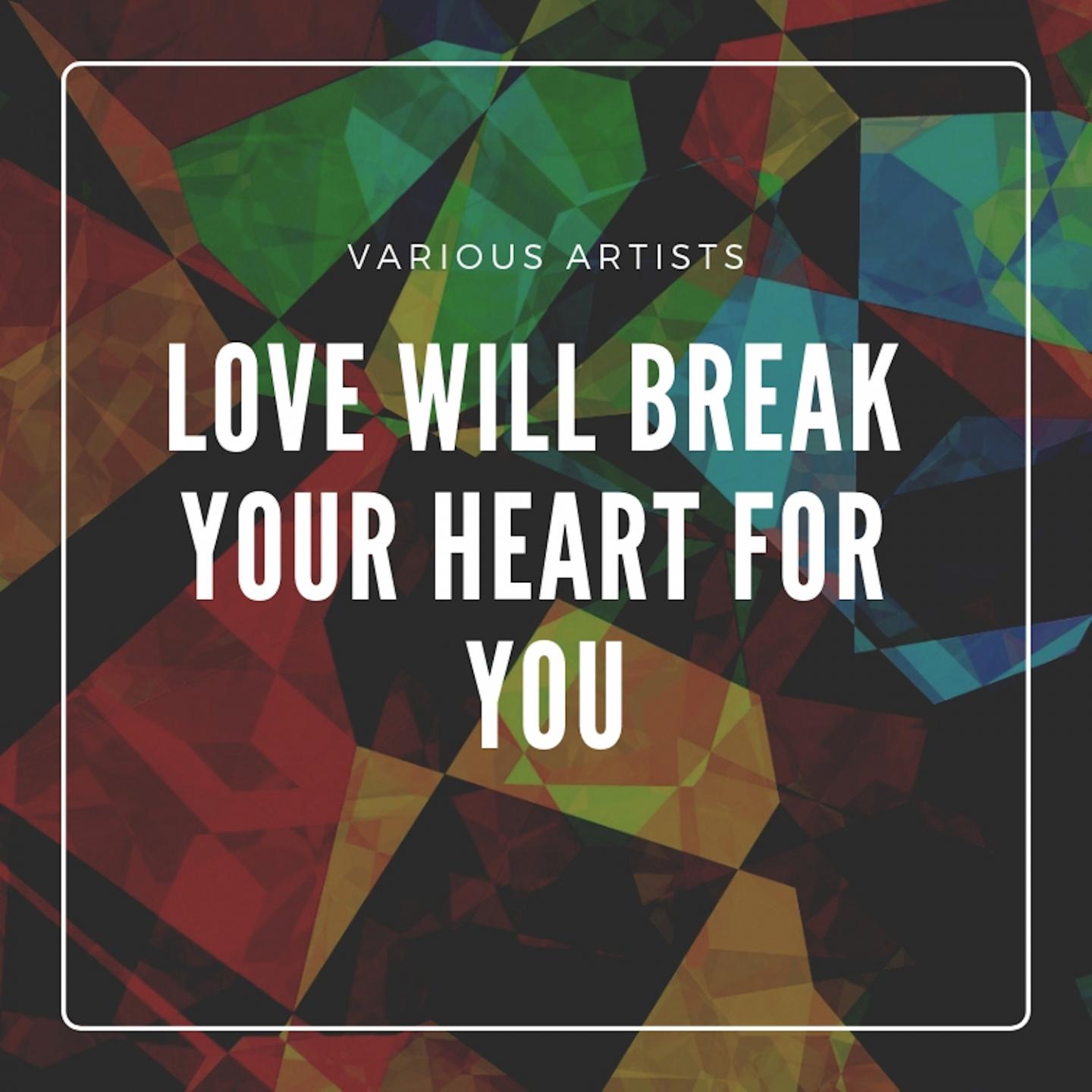 Love Will Break Your Heart for You