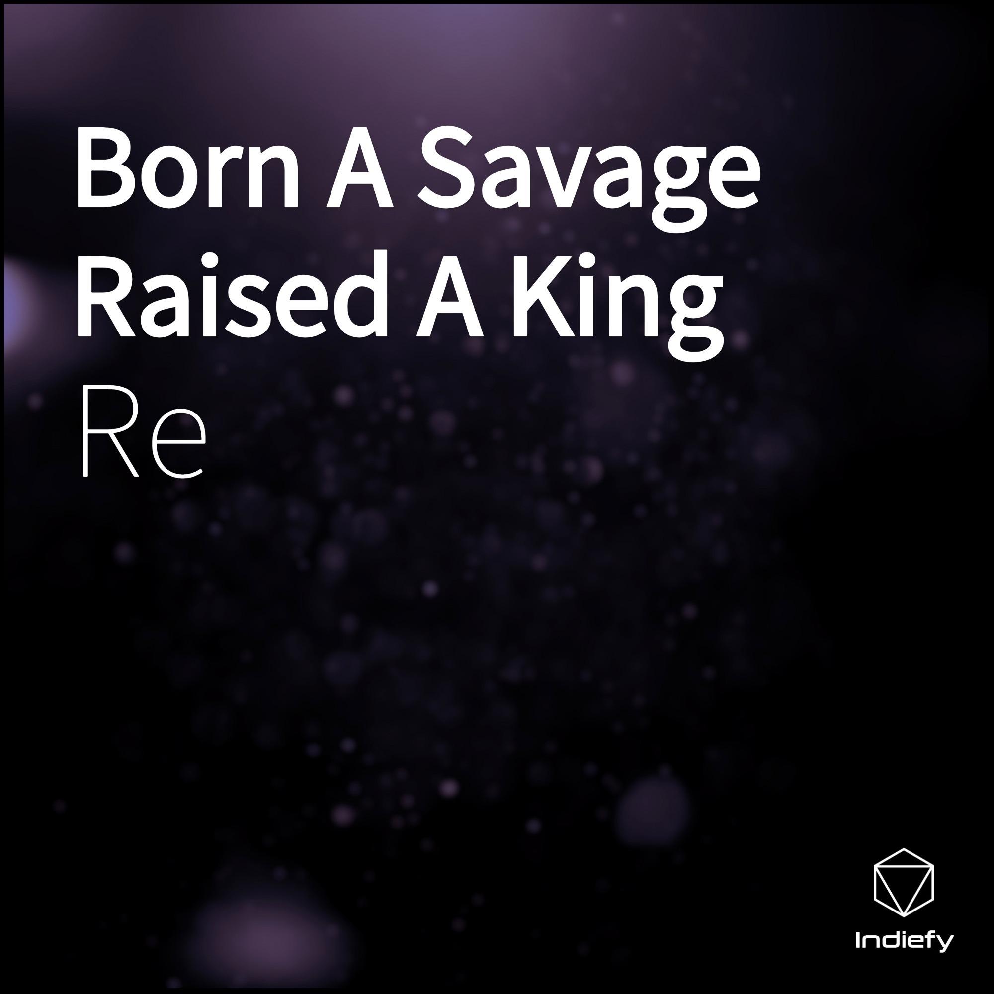 Born A Savage Raised A King