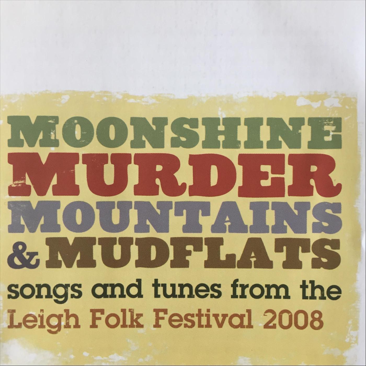 Moonshine, Murder, Mountains & Mudflats: Songs and Tunes from the Leigh Folk Festival 2008
