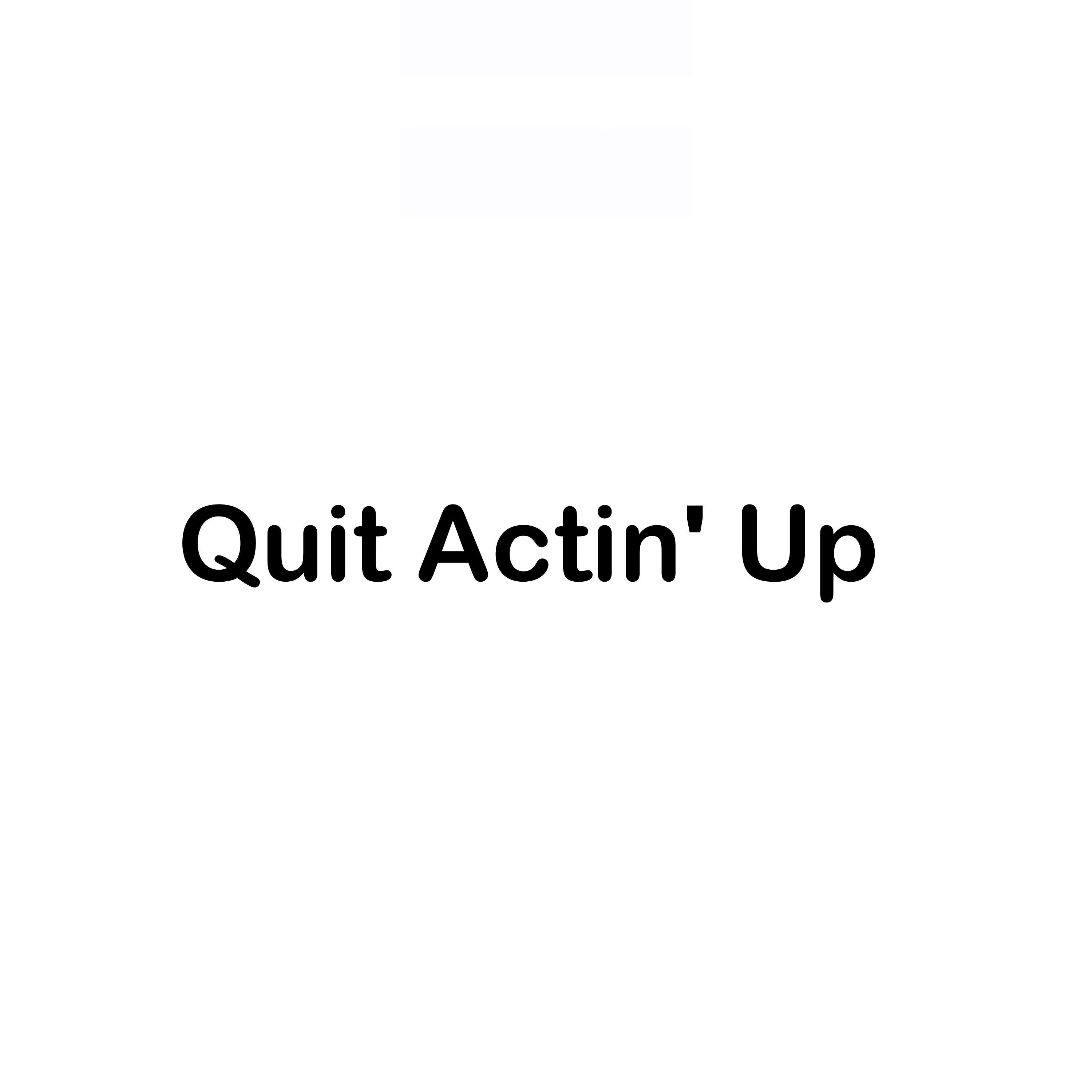 Quit Actin' Up