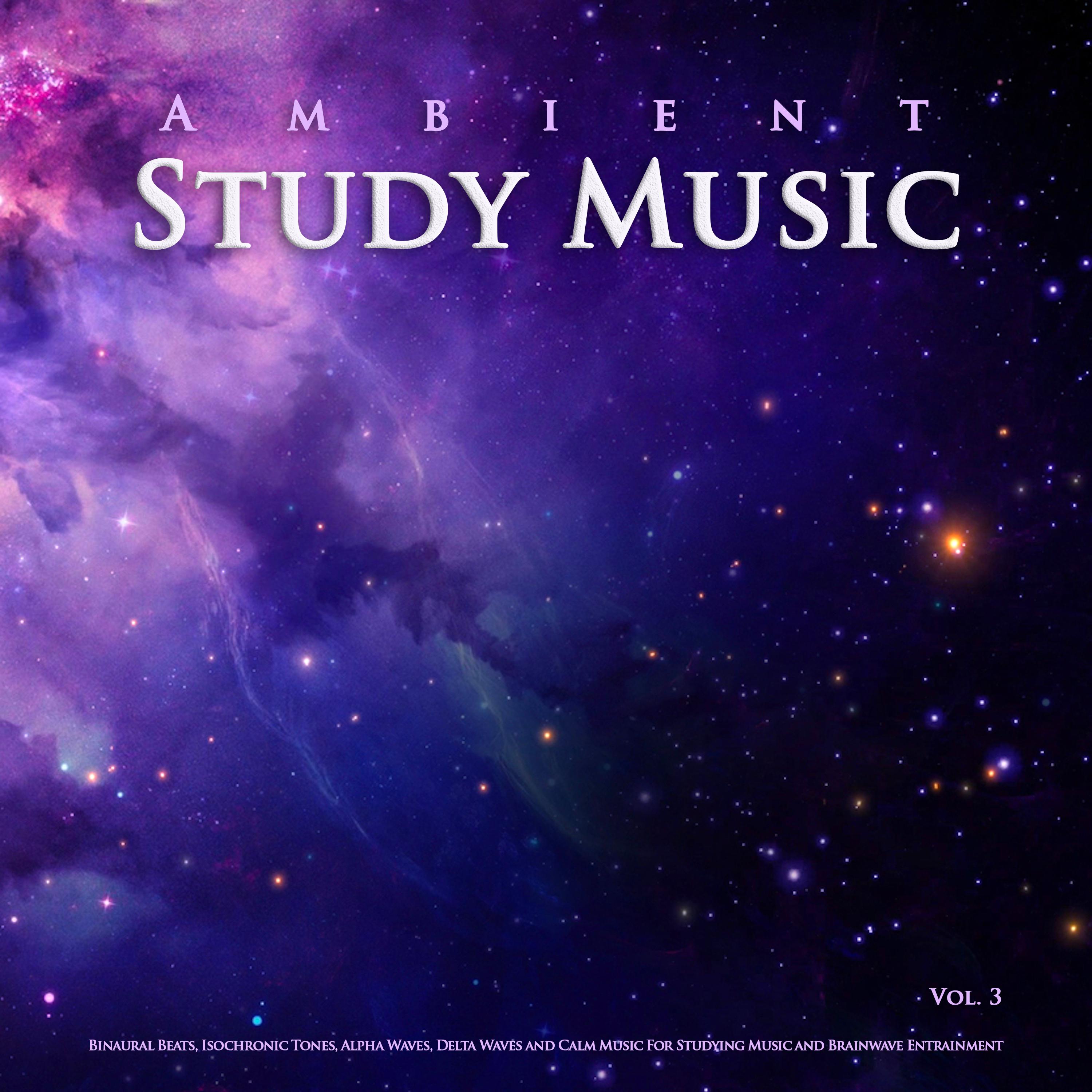 Ambient Study Music: Binaural Beats, Isochronic Tones, Alpha Waves, Delta Waves and Calm Music For Studying Music and Brainwave Entrainment, Vol. 3
