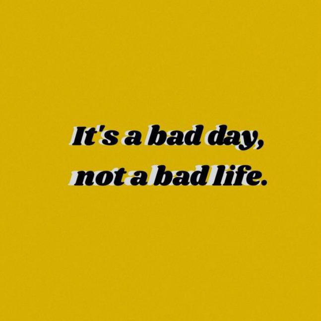 It's a bad day, not a bad life