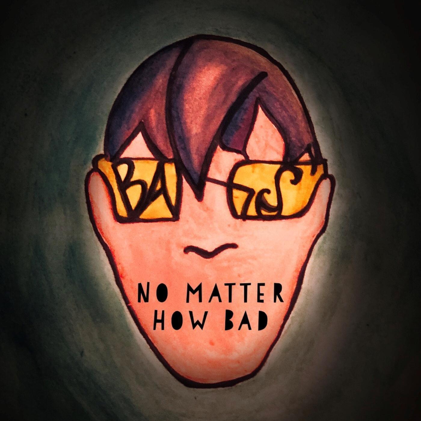 No Matter How Bad