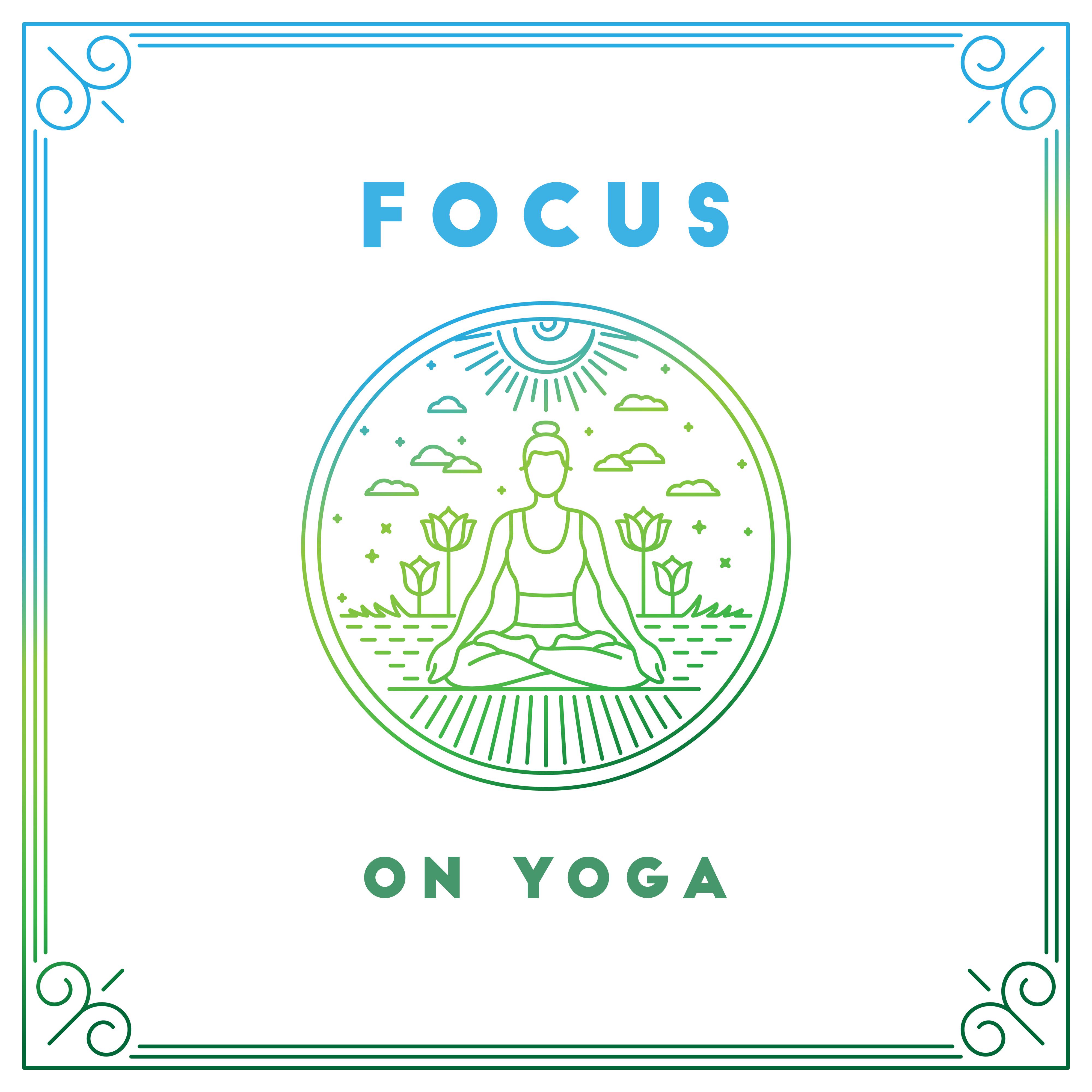 Focus on Yoga: 2019 New Age Deep Music for Meditation & Relaxation, Training New Yoga Poses, Chakra Opening, Healing Body & Soul