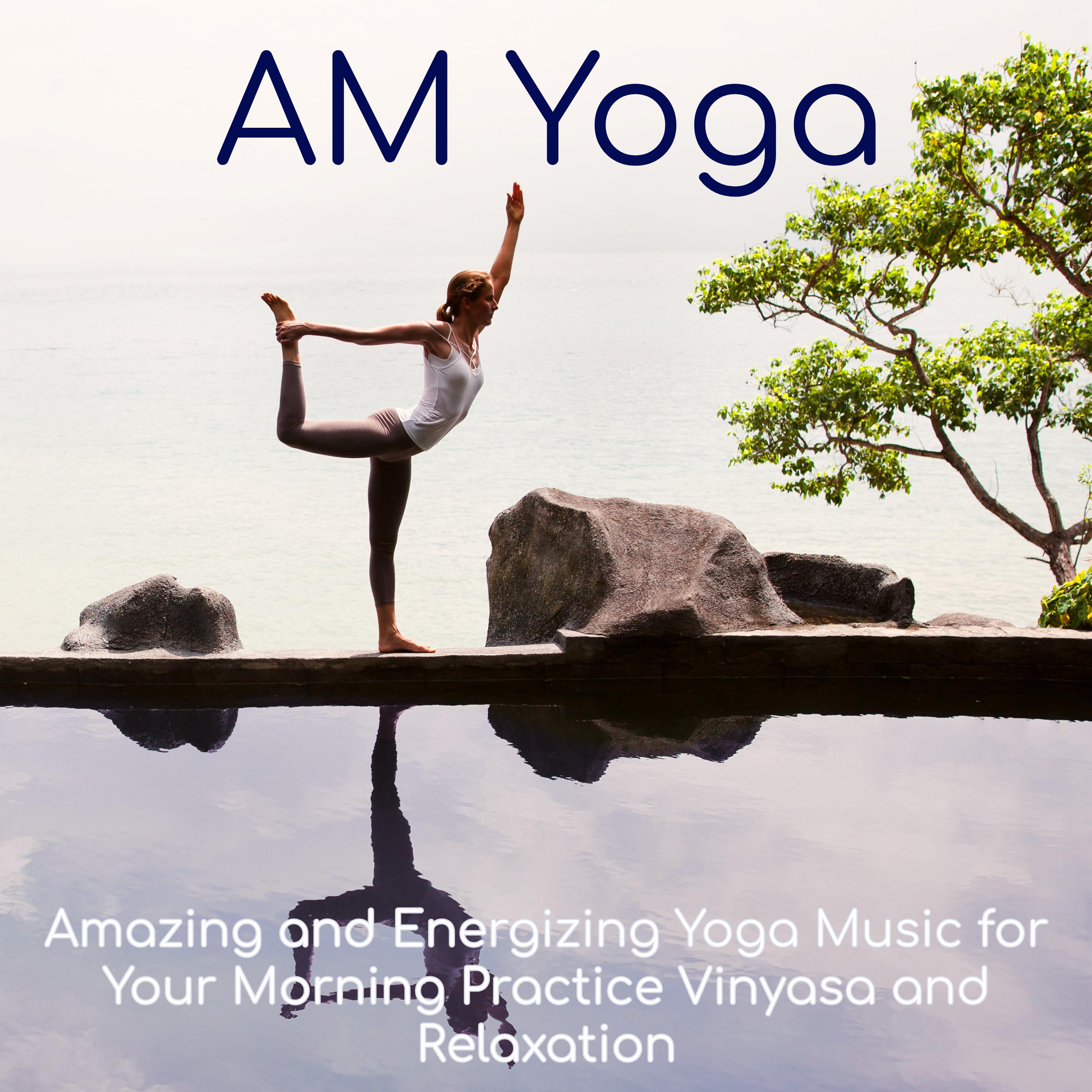 AM Yoga – Amazing and Energizing Yoga Music for Your Morning Practice Vinyasa and Relaxation
