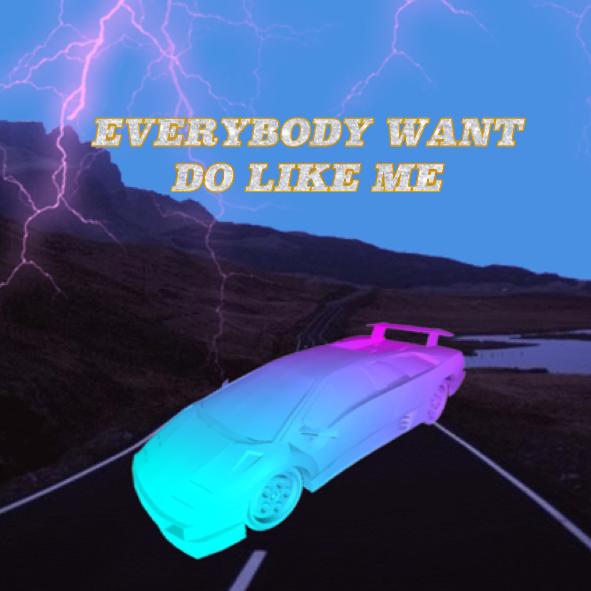 EVERYBODY DO LIKE ME