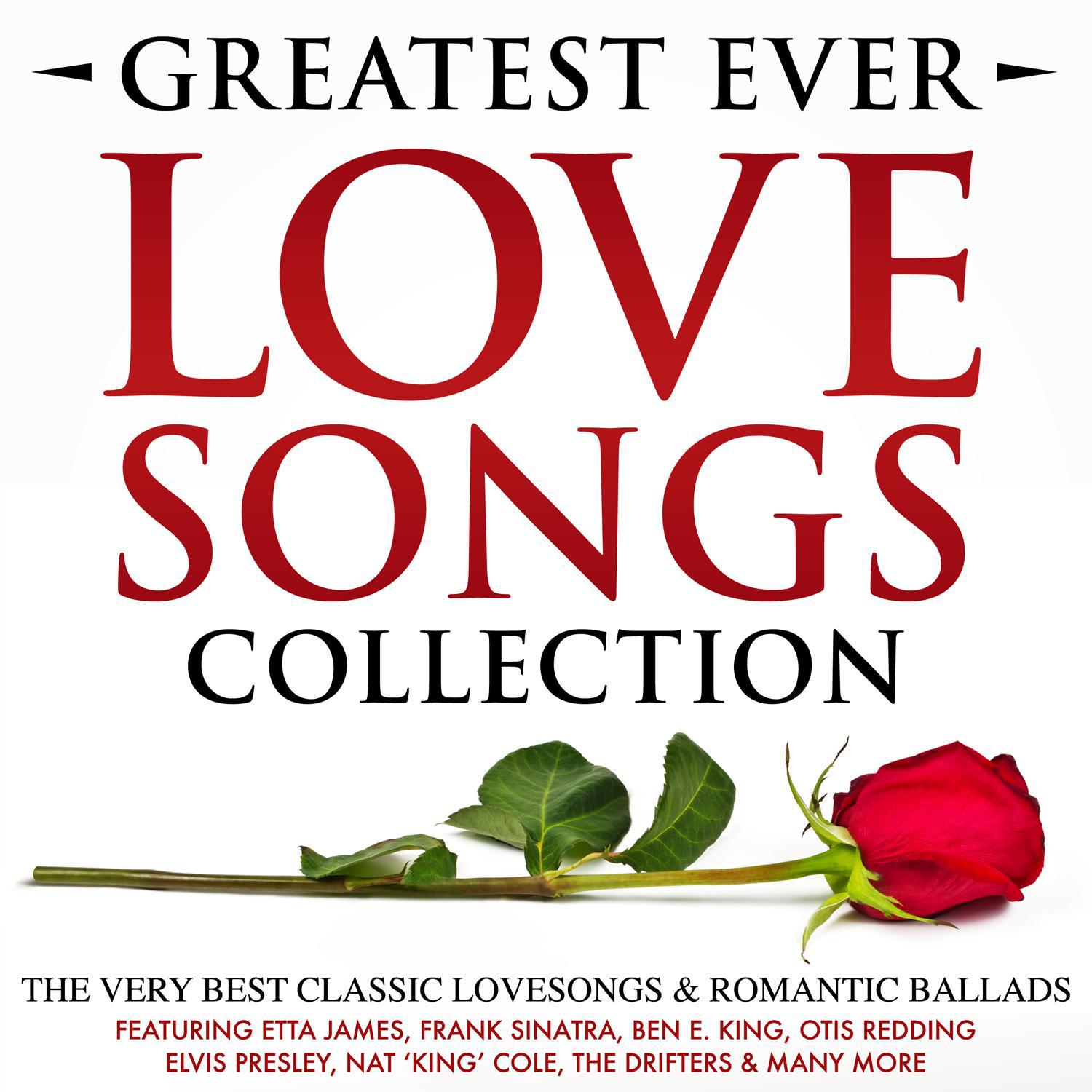 Greatest Ever Songs Love Collection - The Very Best Lovesongs & Romantic Ballads – Featuring Etta James, Frank Sinatra, Ben E. King, Otis Redding, Elvis Presley, Nat 'King' Cole, The Drifters & Many More