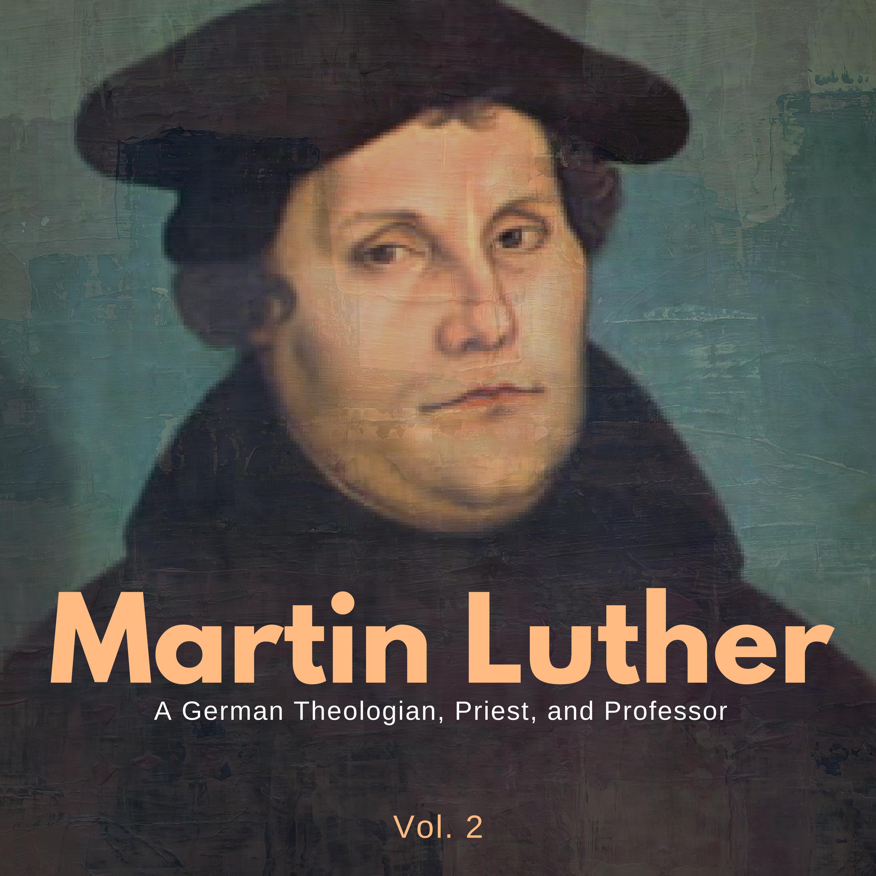 Martin Luther - A German Theologian, Priest, And Professor - Vol. 2, Pt.18