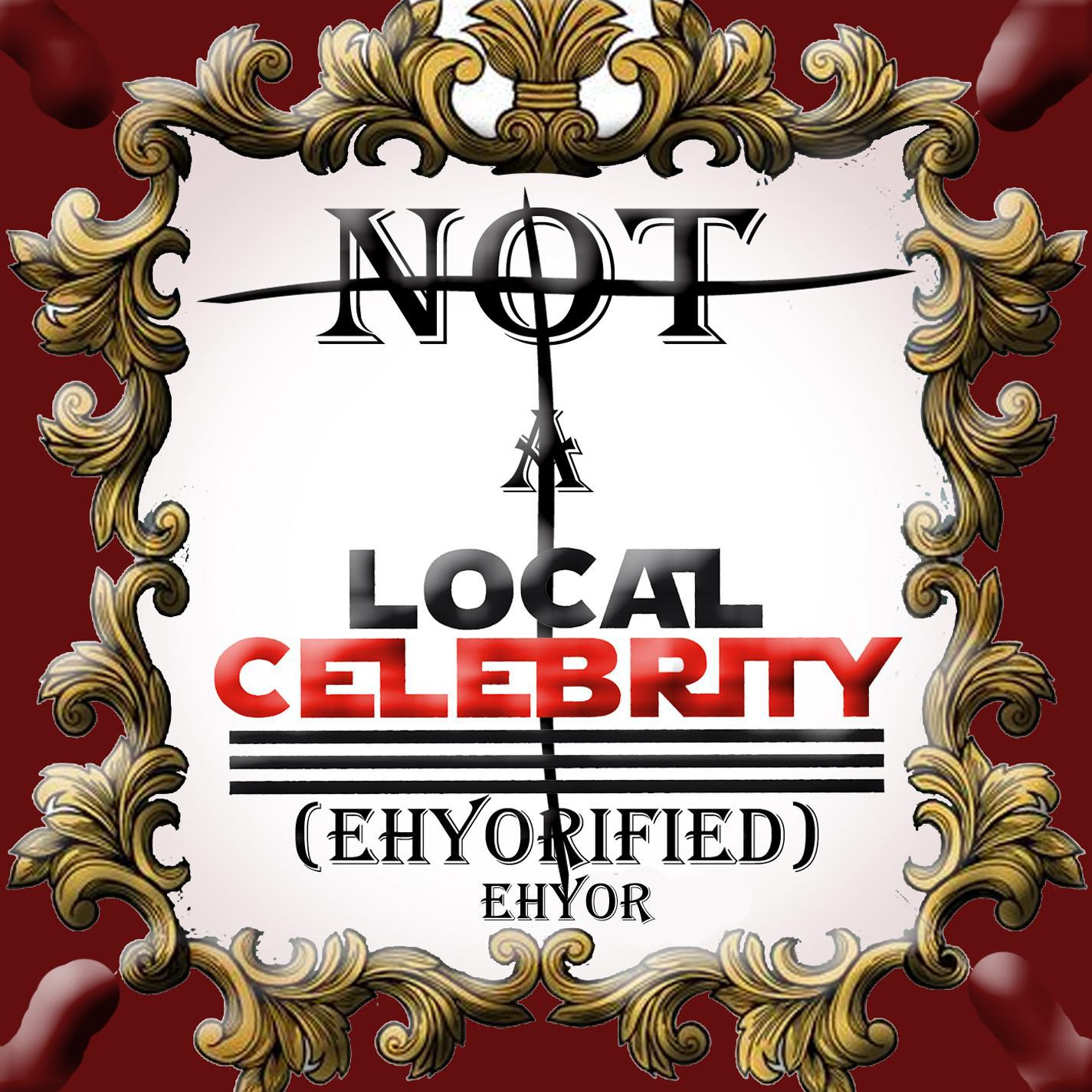 Not A Local Celebrity (Ehyorified)