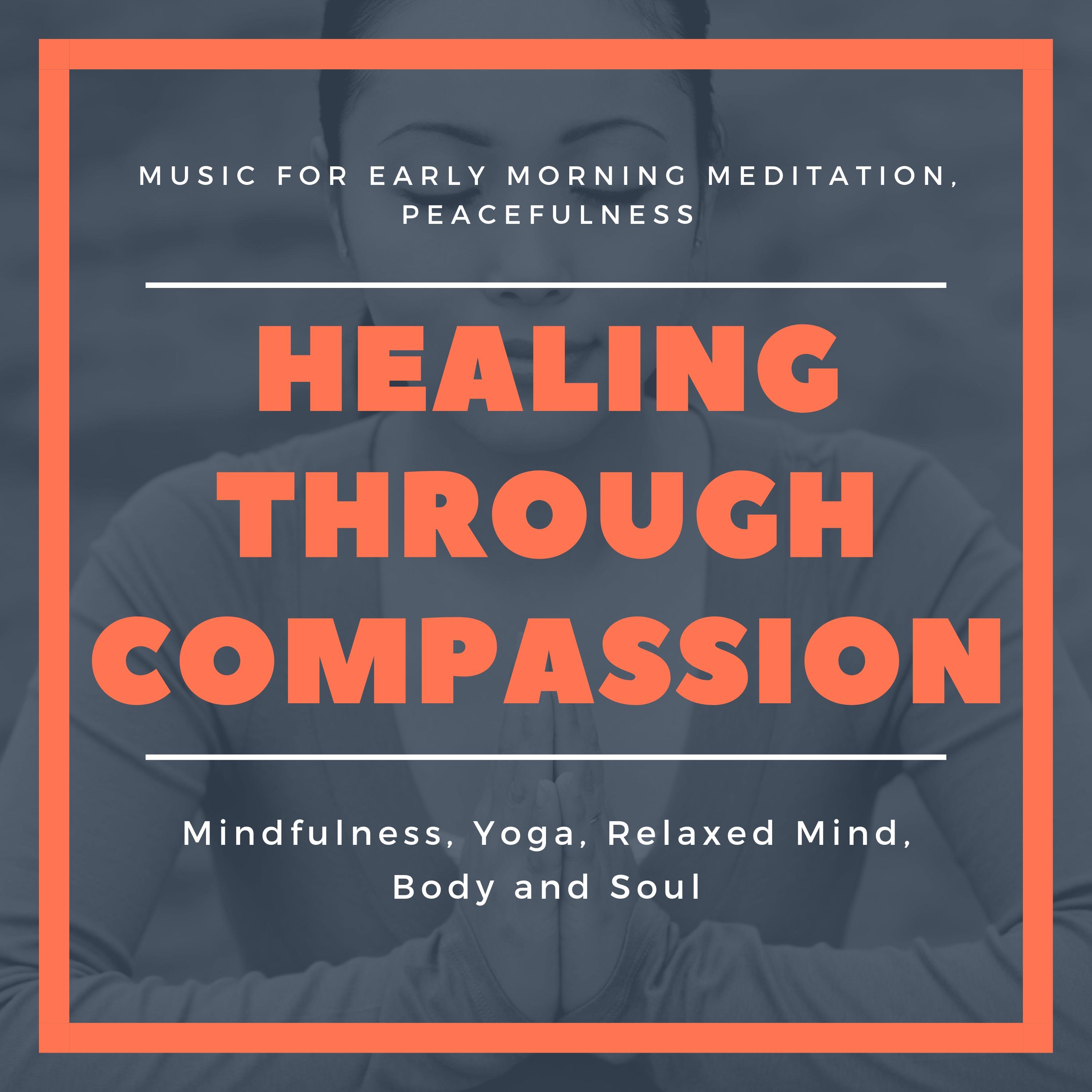 Healing Through Compassion (Music For Early Morning Meditation, Peacefulness, Mindfulness, Yoga, Relaxed Mind, Body And Soul)