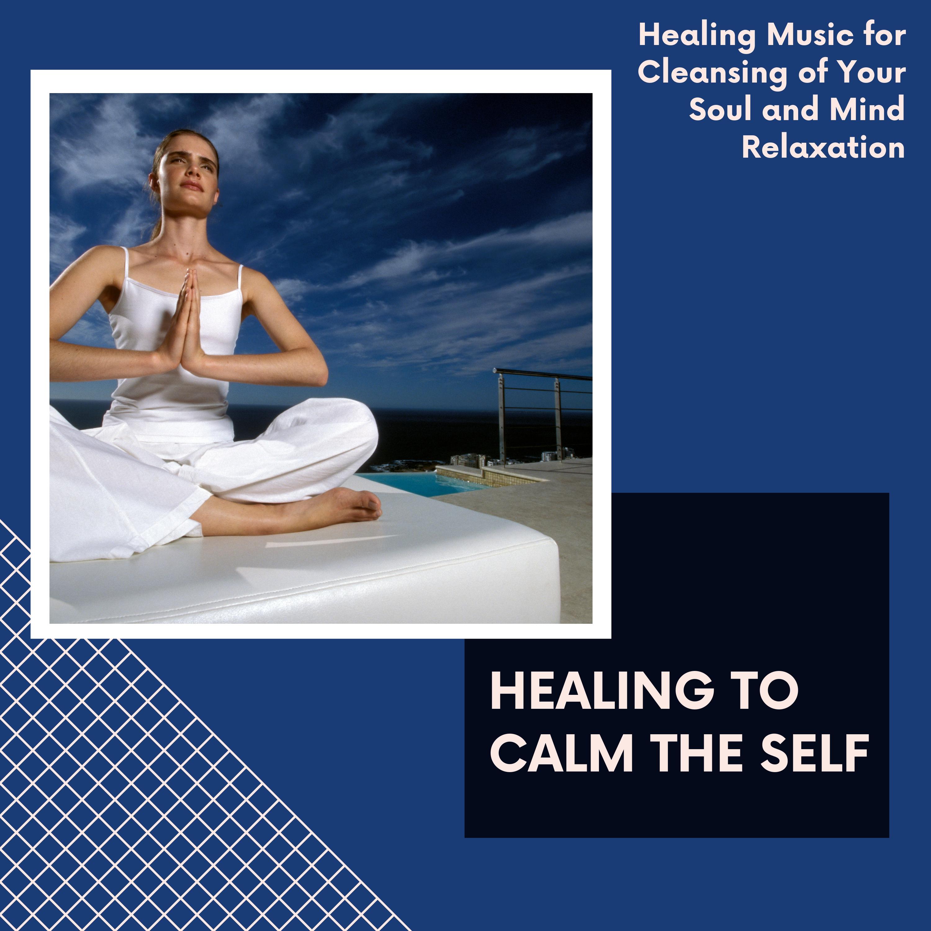 Healing To Calm The Self - Healing Music For Cleansing Of Your Soul And Mind Relaxation