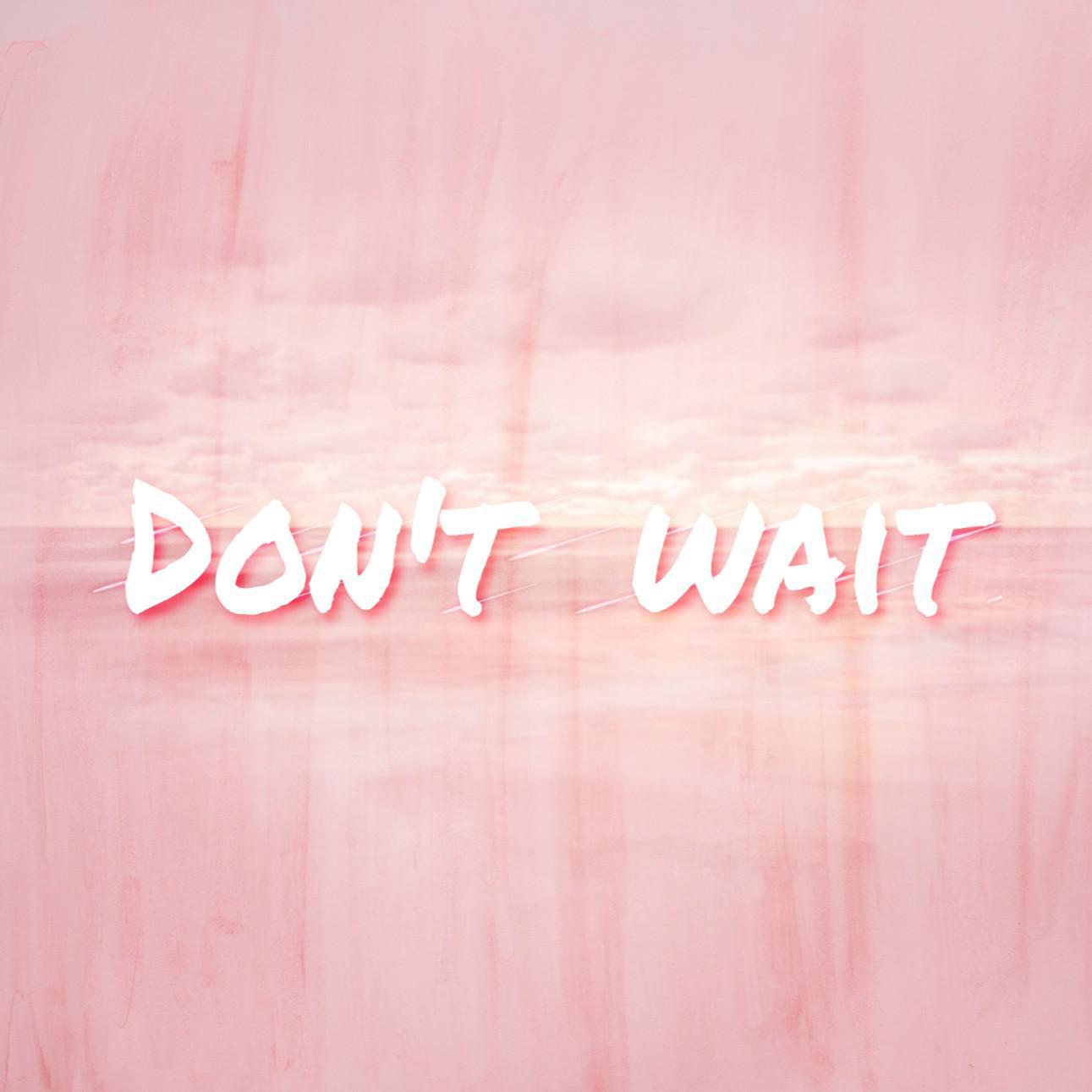 Don't wait