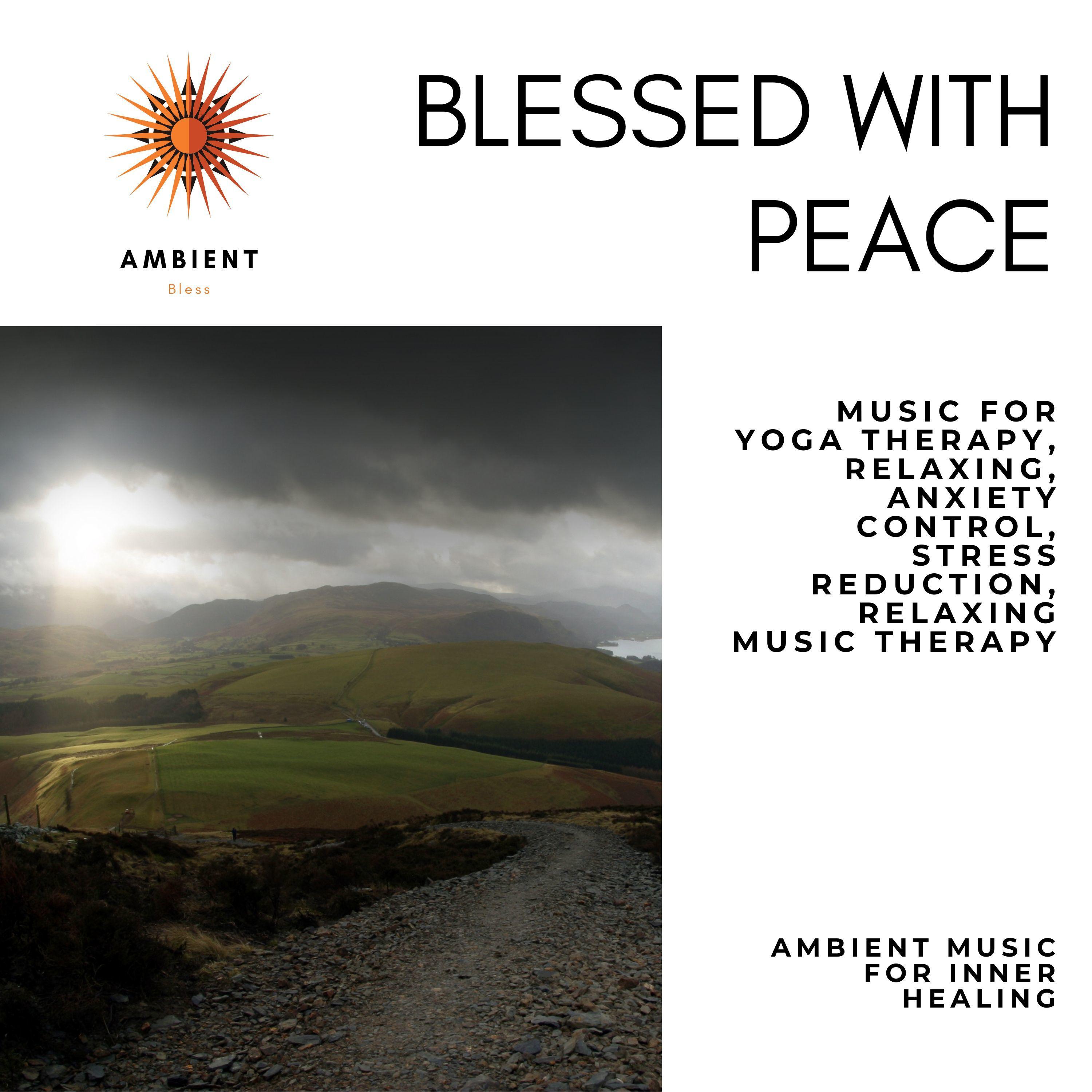 Blessed With Peace (Music For Yoga Therapy, Relaxing, Anxiety Control, Stress Reduction, Relaxing Music Therapy) (Ambient Music For Inner Healing)