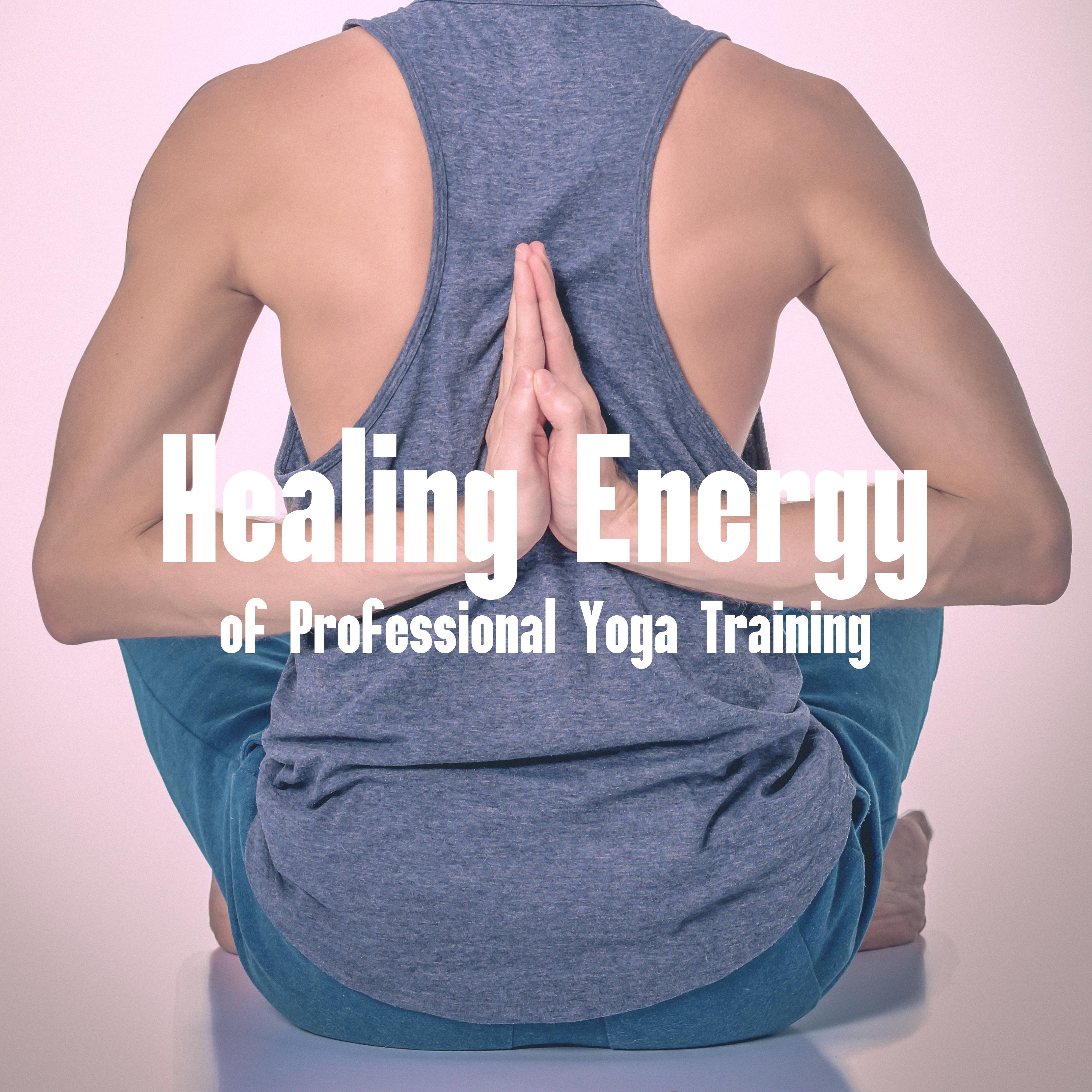Healing Energy of Professional Yoga Training: 2019 New Age Music for Meditation & Relaxation, Train Your Body & Mind, Chakras Opening, Increase Vital Energy