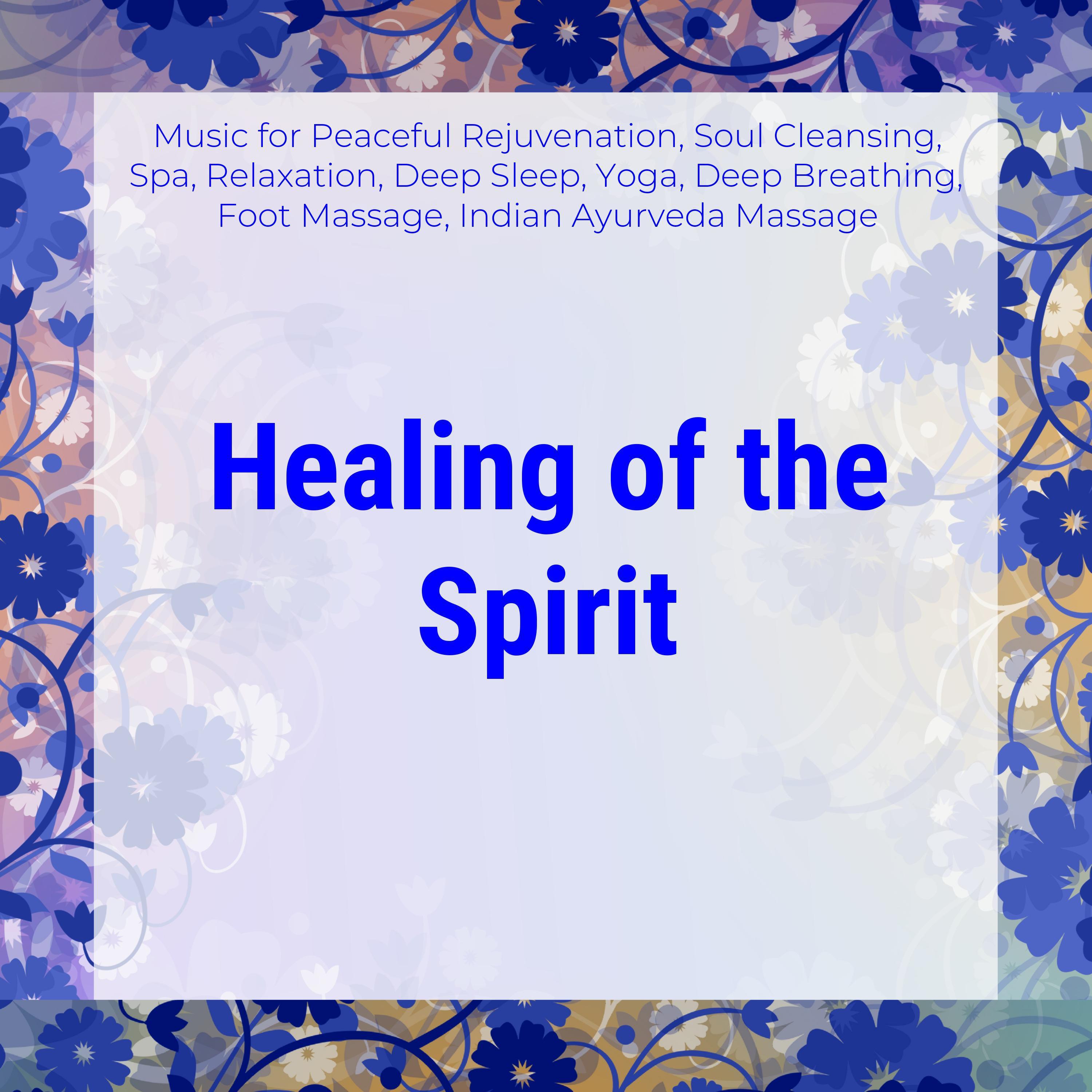 Healing Of The Spirit (Music For Peaceful Rejuvenation, Soul Cleansing, Spa, Relaxation, Deep Sleep, Yoga, Deep Breathing, Foot Massage, Indian Ayurveda Massage)