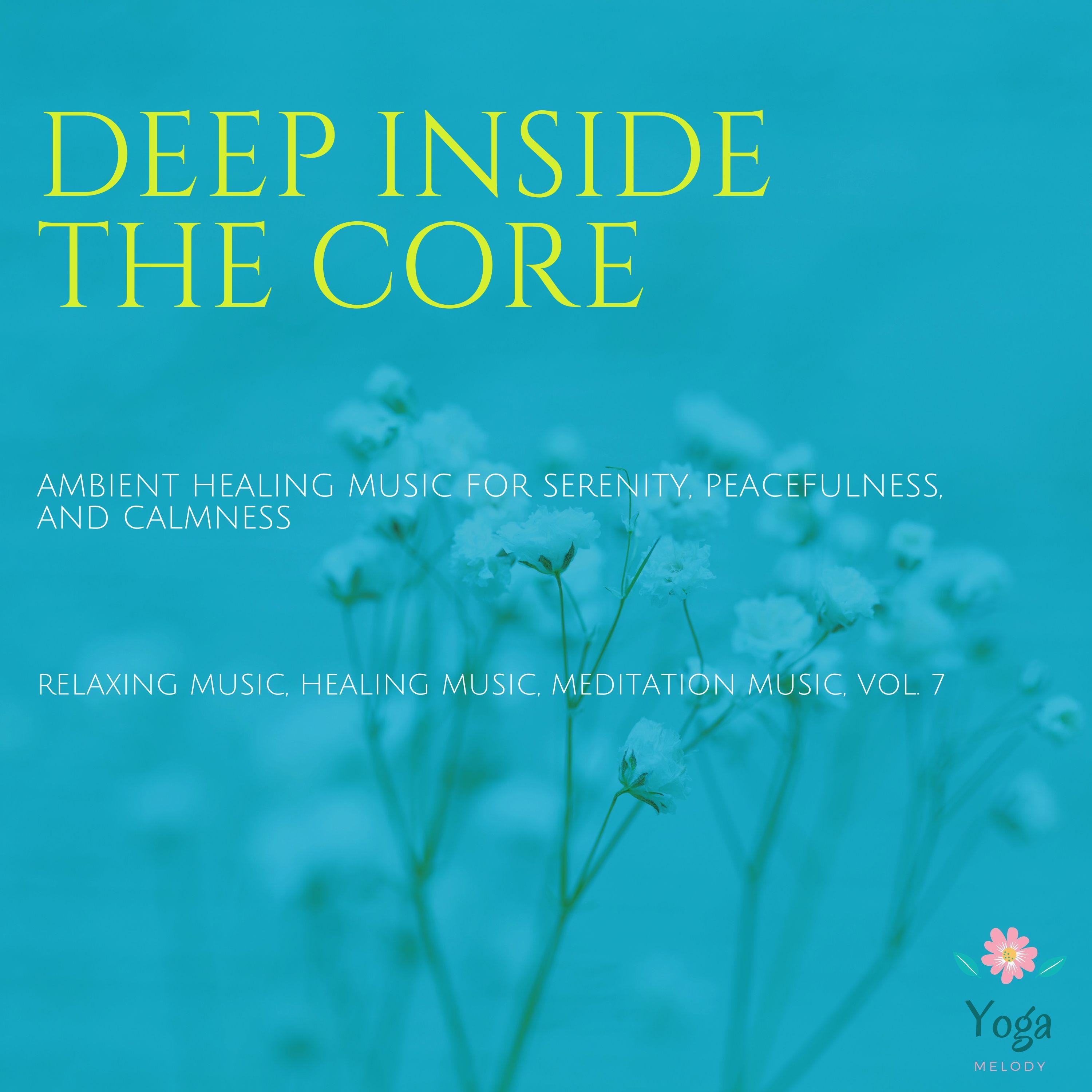 Deep Inside The Core (Ambient Healing Music For Serenity, Peacefulness And Calmness) (Relaxing Music, Healing Music, Meditation Music, Vol. 7)