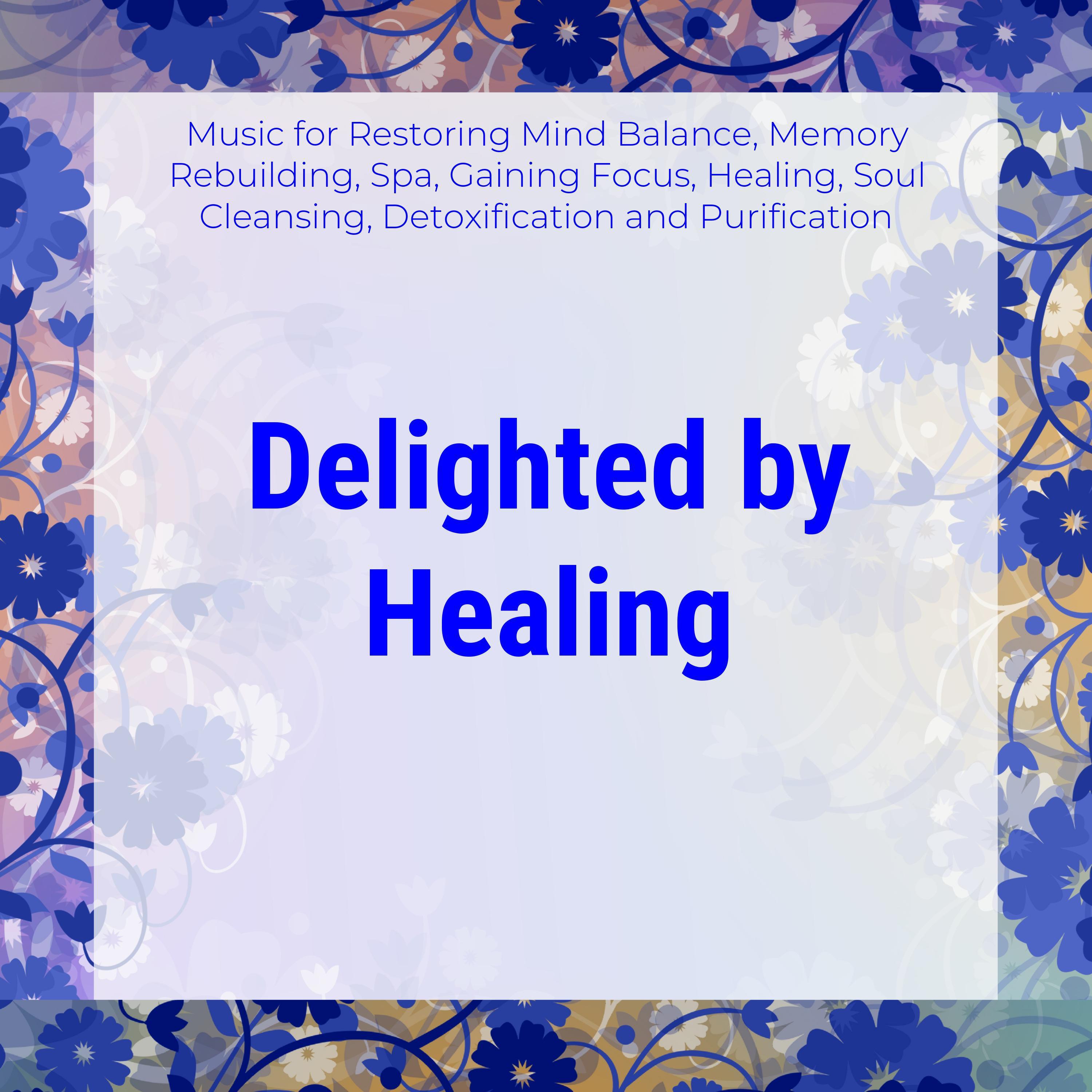 Delighted By Healing (Music For Restoring Mind Balance, Memory Rebuilding, Spa, Gaining Focus, Healing, Soul Cleansing, Detoxification And Purification)