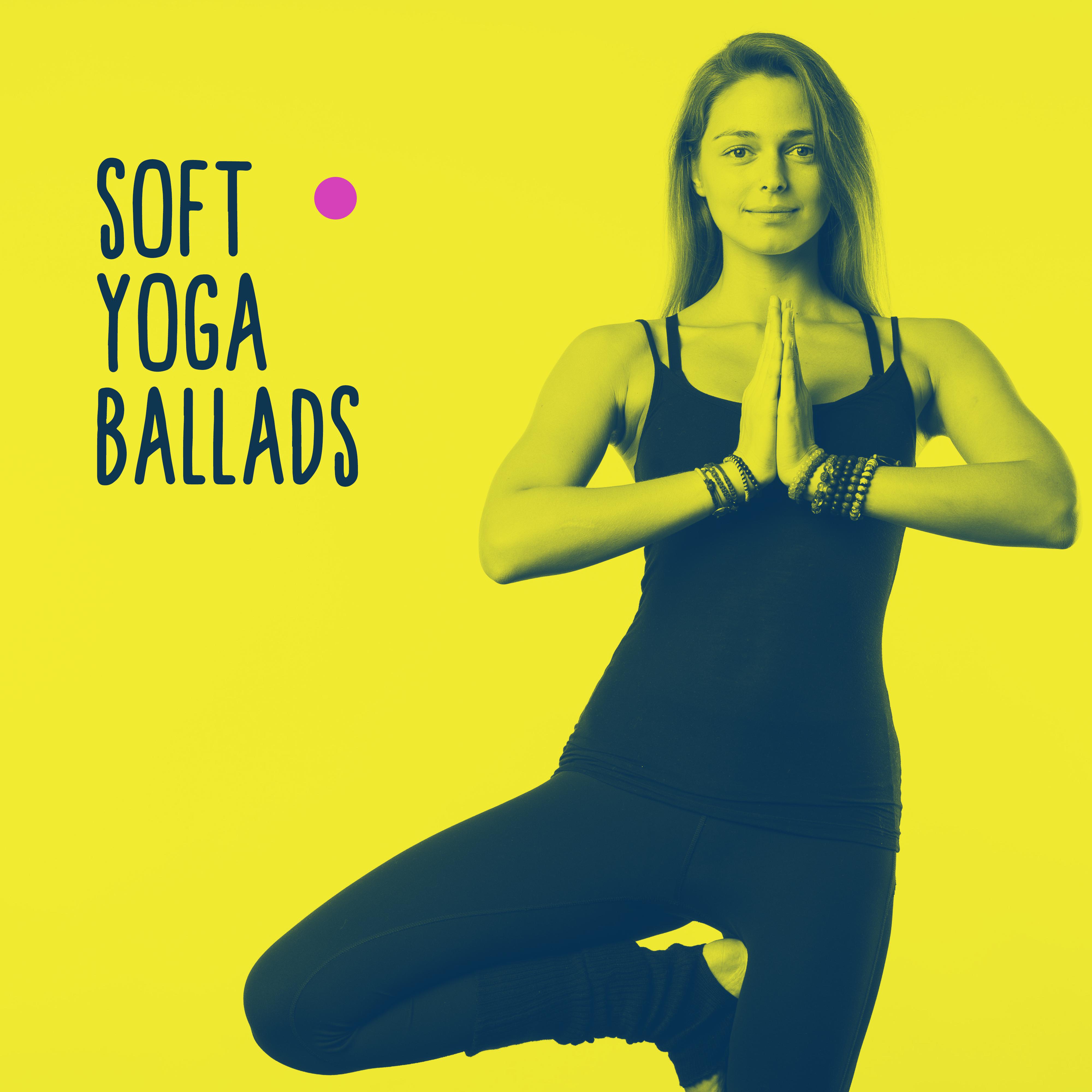 Soft Yoga Ballads: 2019 New Age Music Mix for Yoga, Meditation & Relaxation, Nature & Ambient Melodies, Relax Your Body & Mind, Spiritual Journey, Chakra Healing, Vital Energy Increase