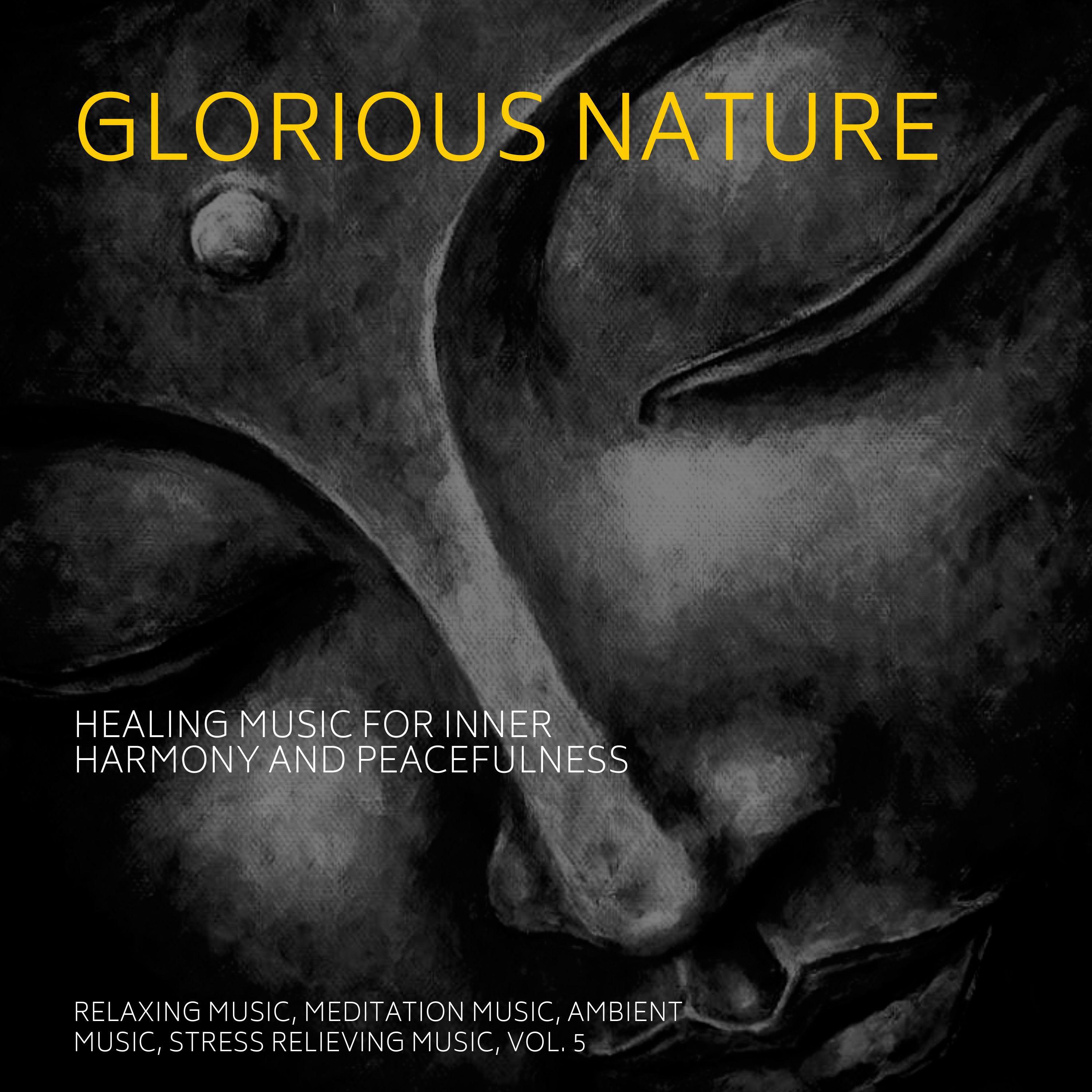 Glorious Nature (Healing Music For Inner Harmony And Peacefulness) (Relaxing Music, Meditation Music, Ambient Music, Stress Relieving Music, Vol. 5)