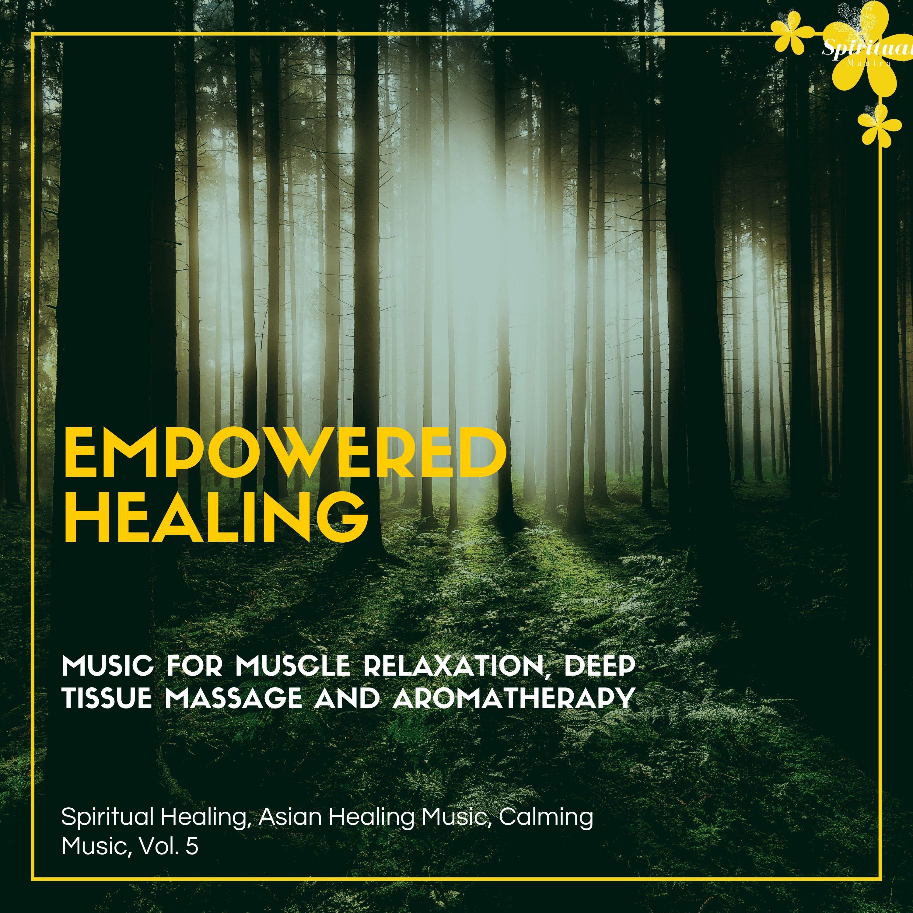 Empowered Healing (Music For Muscle Relaxation, Deep Tissue Massage And Aromatherapy) (Spiritual Healing, Asian Healing Music, Calming Music, Vol. 5)