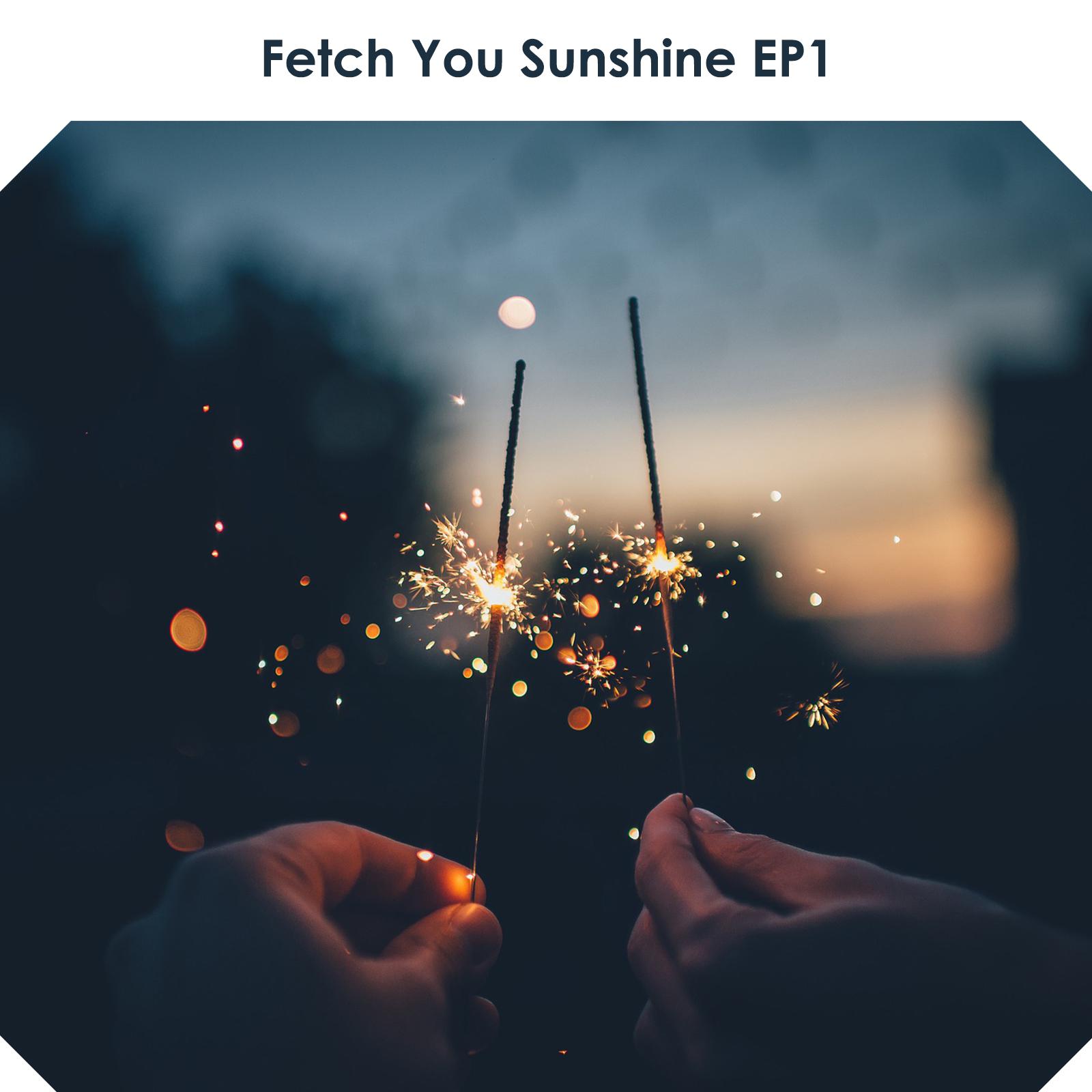 Fetch You Sunshine EP1