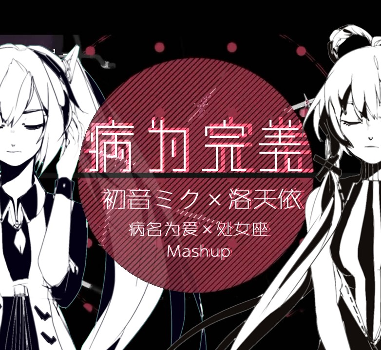 【初音未来×洛天依】病为完美(处女座×病名为爱Mashup)