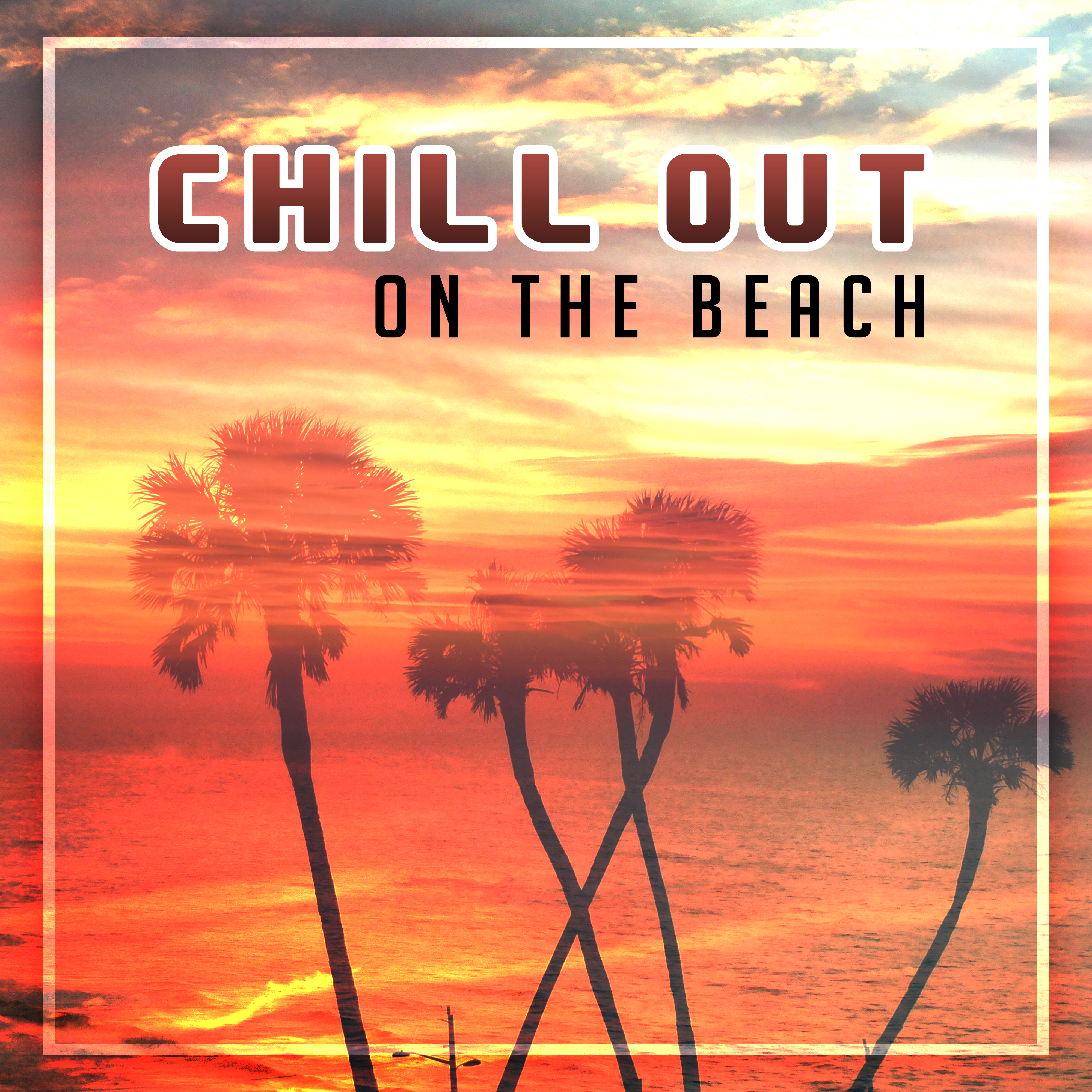 Chill Out on the Beach – Relaxing Music, Beach Chill, Ambient Summer, Tropical Chill Out, Ibiza 2017, Chill Paradise