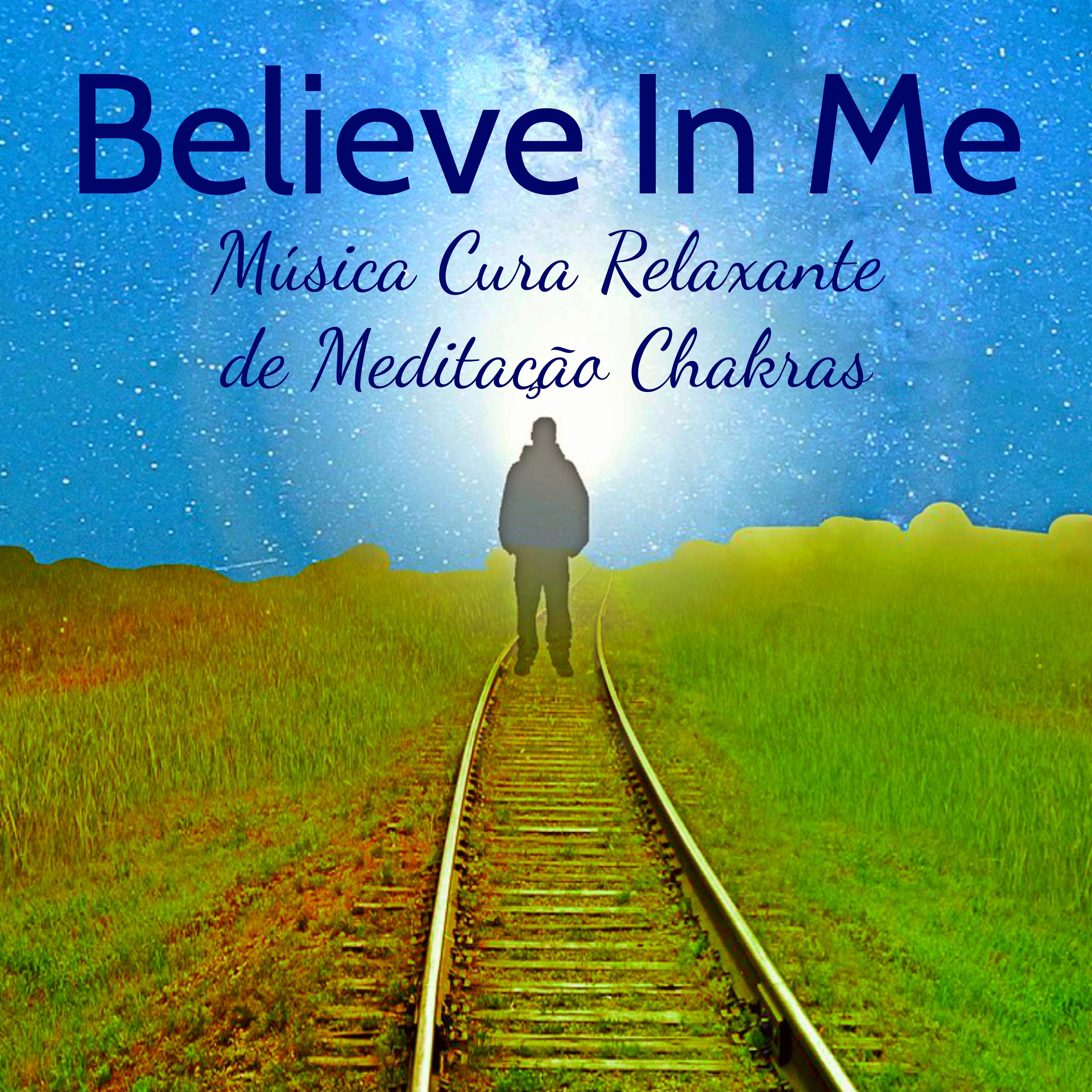 Believe In Me - Música Cura Relaxante de Meditação Chakras para Estudar Tratamento Espiritual Centro de Energia com Sons New Age Instrumentais Naturais Suaves